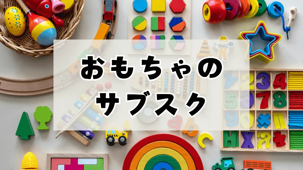 おもちゃサブスク プチプラを選ぶ前に知っておきたいこと