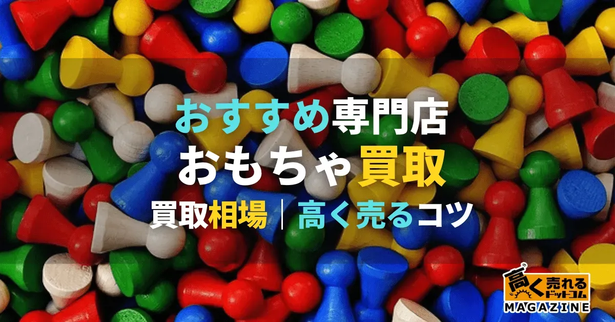 中古おもちゃ 買取 おすすめ 比較！失敗しないサービス選びのポイント