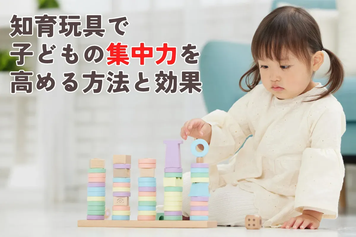 子どもの集中力、本当に「ない」の？知育玩具で変わる？