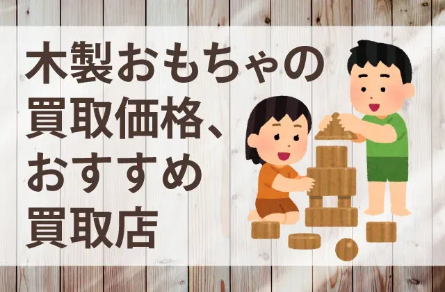 木のおもちゃ 中古 買取 相場、実際どうなの？